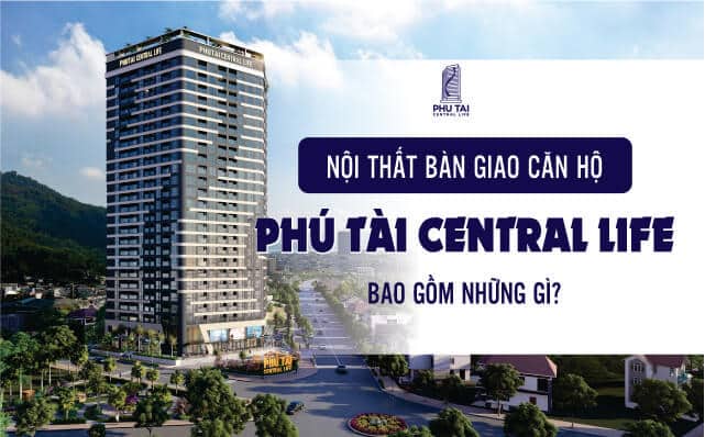 Nội thất bàn giao căn hộ Phú Tài Central Life bao gồm những gì?